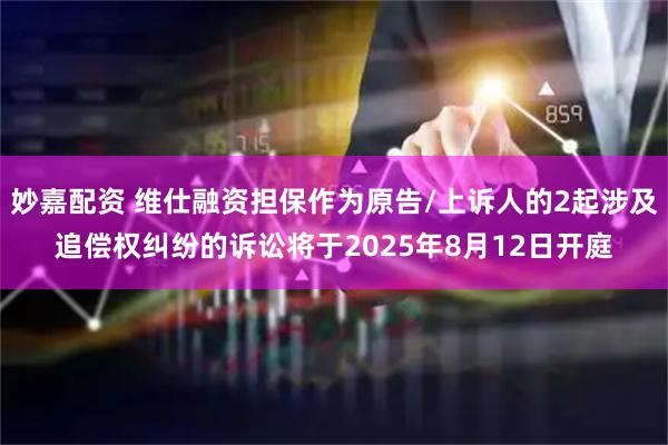 妙嘉配资 维仕融资担保作为原告/上诉人的2起涉及追偿权纠纷的诉讼将于2025年8月12日开庭