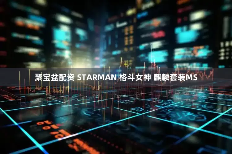 聚宝盆配资 STARMAN 格斗女神 麒麟套装MS